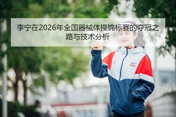 李宁在2026年全国器械体操锦标赛的夺冠之路与技术分析