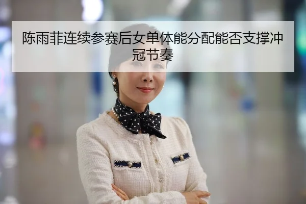 chen-yu-fei-lian-xu-can-sai-hou-nv-dan-ti-neng-fen-pei-neng-fou-zhi-cheng-chong-guan-jie-zou-2-768.jpg