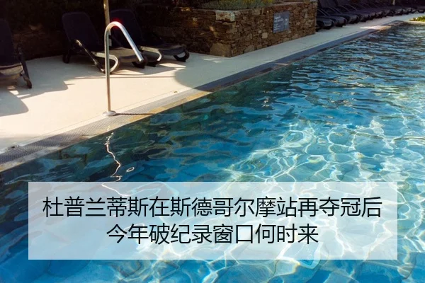 杜普兰蒂斯在斯德哥尔摩站再夺冠后 今年破纪录窗口何时来