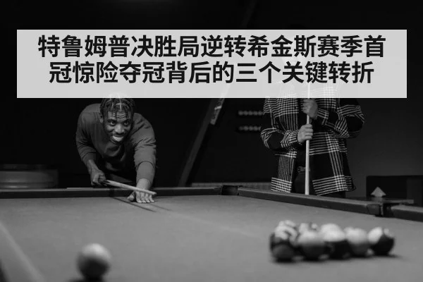 特鲁姆普决胜局逆转希金斯赛季首冠惊险夺冠背后的三个关键转折