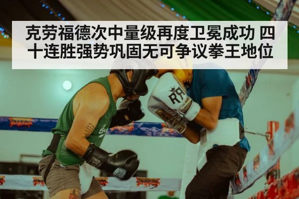 克劳福德次中量级再度卫冕成功 四十连胜强势巩固无可争议拳王地位
