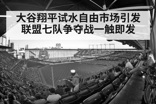 大谷翔平试水自由市场引发联盟七队争夺战一触即发