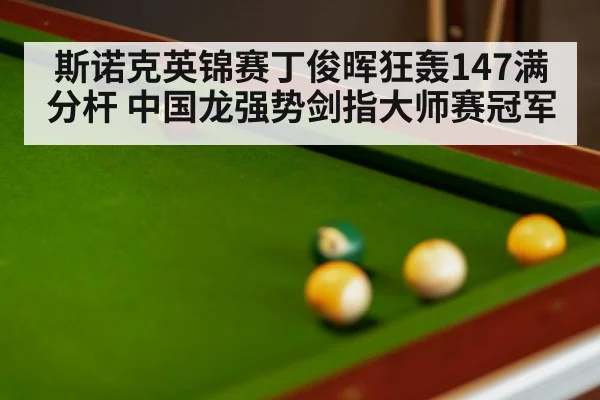 斯诺克英锦赛丁俊晖狂轰147满分杆 中国龙强势剑指大师赛冠军